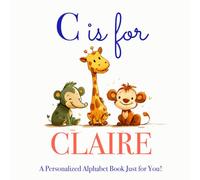 C is for Claire: A Personalized Alphabet Book Just for You!