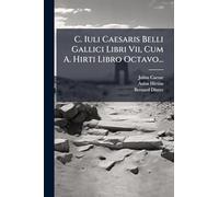 C. Iuli Caesaris Belli Gallici Libri Vii, Cum A. Hirti Libro Octavo...