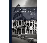 C. Iulii Caesaris Commentarii De Bello Civili