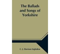C J Davison Ing The Ballads and Songs of Yorkshire; Transcribed from (Tascabile)