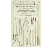 Manual of Taxidermy - A Complete Guide in Collecting and Preserving Birds and Mammals
