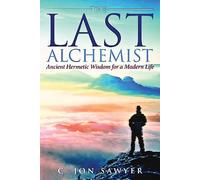 C Jon Sawyer The Last Alchemist: Ancient Hermetic Wisdom for a Moder (Tascabile)