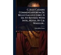 C. Julii CÃ]saris Commentariorum De Bello Gallico Libr I. Ii (iii. Iv) Revised, With Intr., Notes, By G.b. Wheeler...
