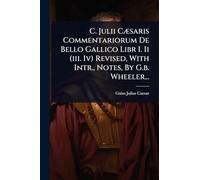 C. Julii CÃ]saris Commentariorum De Bello Gallico Libr I. Ii (iii. Iv) Revised, With Intr., Notes, By G.b. Wheeler...