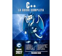 C ++ - La guida completa: Programmazione orientata agli oggetti, move semantics, smart pointers, standard template library, container, iteratori, ... CMake, testing e debugging, design patterns