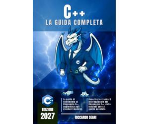 C ++ - La guida completa: Programmazione orientata agli oggetti, move semantics, smart pointers, standard template library, container, iteratori, ... CMake, testing e debugging, design patterns