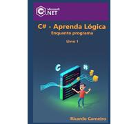 C# & Lógica de programação: Aprenda lógica de programação enquanto programa com C#
