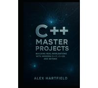 C++ MASTER PROJECTS: BUILDING REAL-WORLDATIONS WITH MODERN C++ 17, C++ 20 AND BEYOND