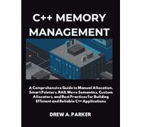 C++ Memory Management: A Comprehensive Guide to Manual Allocation, Smart Pointers, RAII, Move Semantics, Custom Allocators, and Best Practices for Building Efficient and Reliable C++ Applications