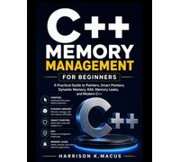 C++ Memory Management for Beginners: A Practical Guide to Pointers, Smart Pointers, Dynamic Memory, RAII, Memory Leaks, and Modern C++