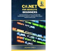 C#.NET FOR ABSOLUTE BEGINNERS: Master Essential Syntax, Explore Core Programming Concepts, and Build Real-World Projects with C#.NET