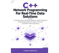 C++ Network Programming For Real-Time Data Solutions: A Complete Guide to Socket Development, TCP/IP Architecture, Multithreaded Applications, Network Protocols, and Modern Systems Engineering