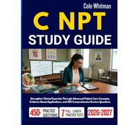 C NPT STUDY GUIDE 2026-2027: Strengthen Clinical Expertise Through Advanced Patient Care Concepts, Evidence-Based Applications, and 450 Comprehensive Review Questions
