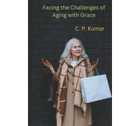 C P Kumar Facing the Challenges of Aging with Grace (Tascabile)