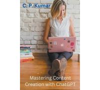 C P Kumar Mastering Content Creation with ChatGPT (Tascabile)