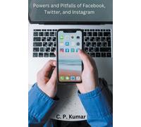C P Kumar Powers and Pitfalls of Facebook, Twitter, and Instagram (Tascabile)