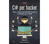 C# per hacker. Creare e automatizzare strumenti di sicurezza per Windows, Linux e macOS