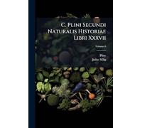 C. Plini Secundi Naturalis Historiae Libri Xxxvii