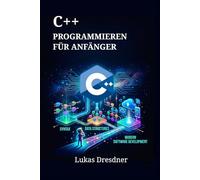 C++ Programmieren für Anfänger: Ein einfacher Weg, Syntax, Datenstrukturen und moderne Softwareentwicklung schnell zu erlernen