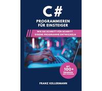 C# Programmieren für Einsteiger: Wie Sie Schritt für Schritt eigene Programme entwickeln - Mit 100+ Übungen und Lösungen