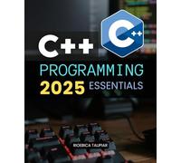 C++ Programming 2025 Essentials: A Complete Guide To Learning Mastering And Applying Modern C Plus Plus Programming Concepts For Building Scalable Efficient And Reliable Software Systems