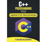 C++ Programming For Absolute Beginners: Learn Logical Thinking Through Real Projects and Practical Tasks