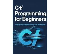 C# Programming for Beginners: Step-by-Step Complete Coding Guide and Projects