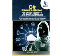 C# Programming for Cybersecurity and Ethical Hacking: Learn Secure Coding Practices, Build Defense Strategies, and Master Practical Techniques for Protecting Systems and Applications