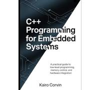 C++ Programming for Embedded Systems: A Practical Guide to Low Level-Programming, Memory Control, and Hardware Integration