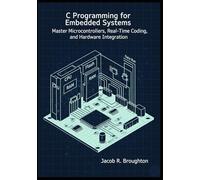C Programming for Embedded Systems: Master Microcontrollers, Real-Time Coding, and Hardware Integration