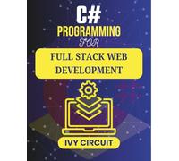 C# PROGRAMMING FOR FULL STACK WEB DEVELOPMENT: Transforming Your Coding Skills into Full-Spectrum Web Projects