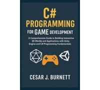 C# PROGRAMMING FOR GAME DEVELOPMENT: A Comprehensive Guide to Building Interactive 3D Worlds and Applications with Unity Engine and C# Programming Fundamentals