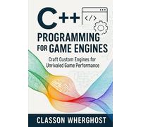 C++ Programming for Game Engines: Craft Custom Engines for Unrivaled Game Performance
