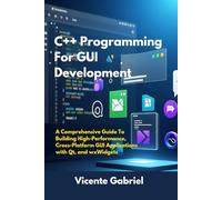C++ Programming For GUI Development: A Comprehensive Guide To Building High-Performance, Cross-Platform GUI Applications with Qt, and wxWidgets