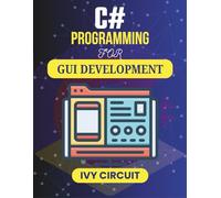 C# PROGRAMMING FOR GUI DEVELOPMENT: Learn to Create Visually Appealing and Functional Software Experiences