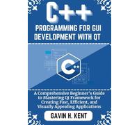C++ PROGRAMMING FOR GUI DEVELOPMENT WITH QT: A Comprehensive Beginner's Guide to Mastering Qt Framework for Creating Fast, Efficient, and Visually Appealing Applications
