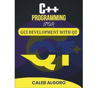 C++ PROGRAMMING FOR GUI DEVELOPMENT WITH QT: Crafting Seamless User Experiences with Advanced Tools