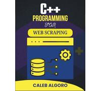 C++ PROGRAMMING FOR WEB SCRAPING: Harnessing Automation to Extract Valuable Information from Online Sources