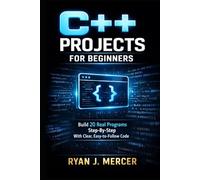 C++ Projects for Beginners: Build 20 Real Programs Step-By-Step With Clear, Easy-to-Follow Code