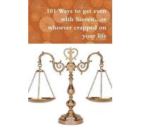 101 Ways to Get Even with Steven...or Whoever Crapped on Your Life