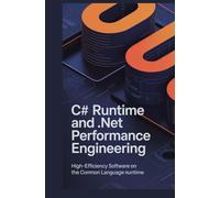 C# RUNTIME AND .NET PERFORMANCE ENGINEERING: High-Efficiency Software on the Common Language Runtime