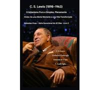 C.S. Lewis (1898-1963) - Cristianismo Puro e Simples, Plenamente Vivido: De uma mente relutante a uma vida transformada: 2