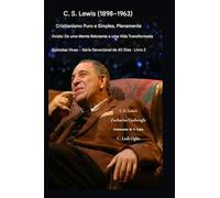 C.S. Lewis (1898-1963) - Cristianismo Puro e Simples, Plenamente Vivido: De uma mente relutante a uma vida transformada: 2