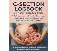 C-Section Logbook & Postpartum Tracker: New Mom Journal to Track Recovery, Pain, and Wellness: A Daily Diary for C-Section Recovery, Medications, ... Self-Care Checklists for the First 6 Weeks