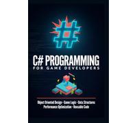 C SHARP PROGRAMMING FOR GAME DEVELOPERS: Object Oriented Design Game Logic Data Structures Performance Optimization and Reusable Code