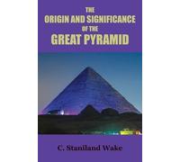 C Staniland Wake The Origin and Significance of the Great Pyramid (Tascabile)