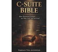 C-SUITE BIBLE: How Executive Careers Are Won, Lost, and Survived