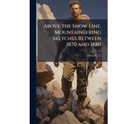 C T (Clinton Th Above the Snow Line. Mountaineering Sketches (Copertina rigida)