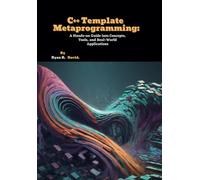 C++ Template Metaprogramming: A Hands-on Guide into Concepts, Tools, and Real-World Applications