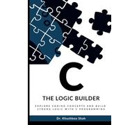 C - The Logic Builder: Explore coding concepts and build strong logic with C programming